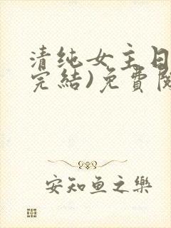 清纯女主日常(完结)免费阅读笔趣阁
