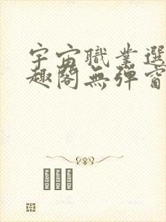 宇宙职业选手笔趣阁无弹窗无删减