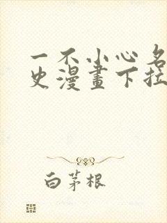 一不小心名垂千史漫画下拉式免费阅读