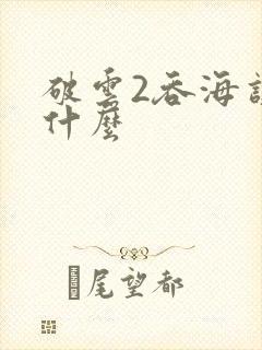 破云2吞海讲了什么