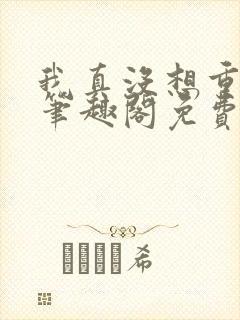 我真没想重生啊笔趣阁免费阅读