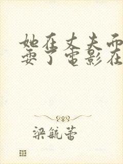 她在丈夫面前被耍了电影在线