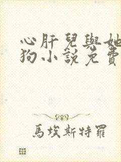 心肝儿与她的舔狗小说免费阅读无弹窗