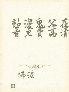 动漫鬼父在线观看免费高清全集