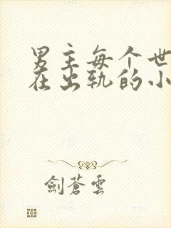 男主每个世界都在出轨的小说笔趣阁
