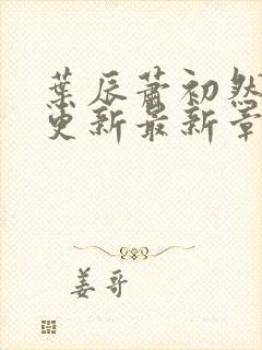 叶辰萧初然刚刚更新最新章节列表