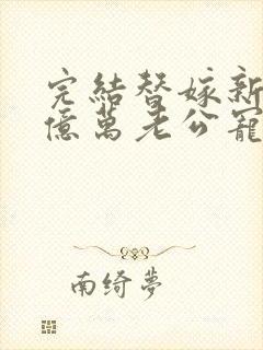 完结替嫁新娘 亿万老公宠上天