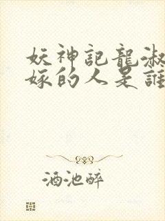 妖神记龙淑云改嫁的人是谁