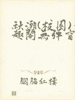 秋潮(校园)笔趣阁无弹窗