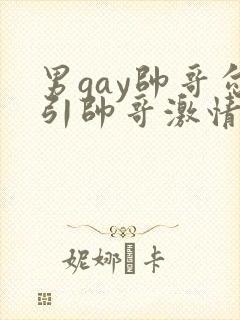 男gay帅哥勾引帅哥激情视频