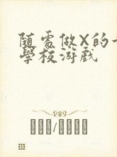 随处做X的世界学校游戏