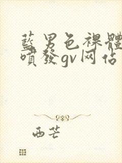 蓝男色裸体全见喷发gv网站