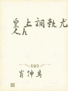 皇上调教尤物美人h