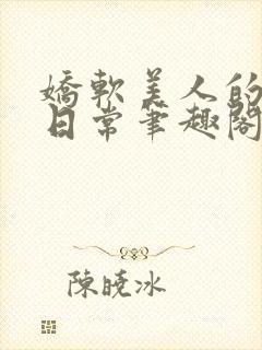 娇软美人的疼爱日常笔趣阁