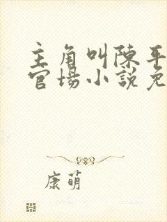 主角叫陈平安的官场小说免费阅读封面