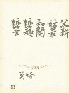 糖糖和姑父小说笔趣阁最新章节更新