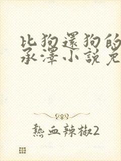 比狗还狗的他魏承泽小说免费阅读全文