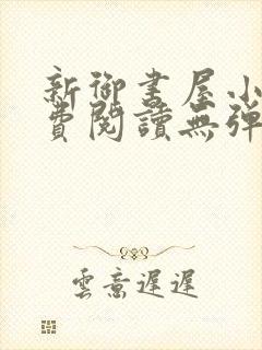 新御书屋小说免费阅读无弹窗全文