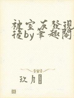 被室友发现秘密后by笔趣阁全文阅读