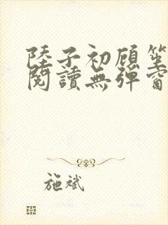 陆子初顾笙免费阅读无弹窗笔趣阁