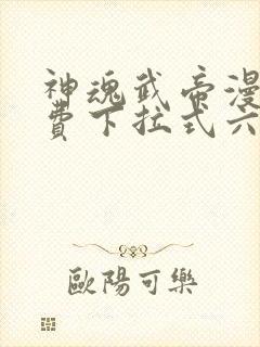 神魂武帝漫画免费下拉式六漫画6漫画