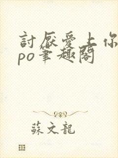 讨厌爱上你青灯po笔趣阁