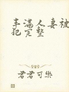 丰满人妻被公侵犯完整