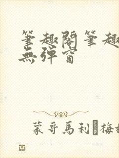 笔趣阁笔趣阁 无弹窗