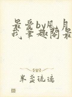 最爱by风月归我笔趣阁最新章节