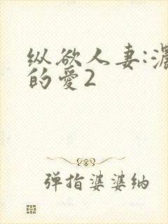 纵欲人妻:浓厚的爱2
