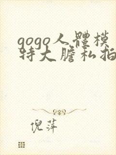 gogo人体模特大胆私拍