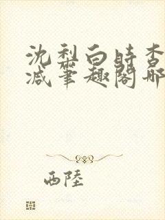 沈梨白时杳无删减笔趣阁哪里可以看