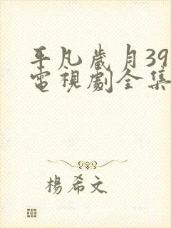平凡岁月39集电视剧全集免费观看