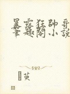 暴露狂帅哥by笔趣阁小说