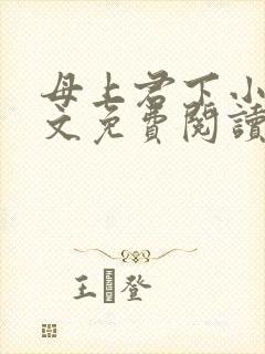 母上君下小说全文免费阅读无弹窗