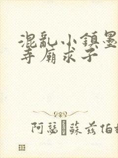 混乱小镇墨池砚寺庙求子