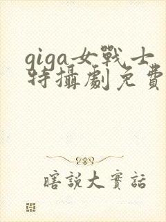 giga女战士特摄剧免费观看