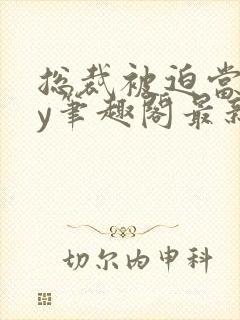 总裁被迫当零by笔趣阁最新章节