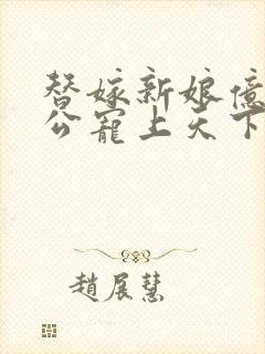 替嫁新娘亿万老公宠上天下载