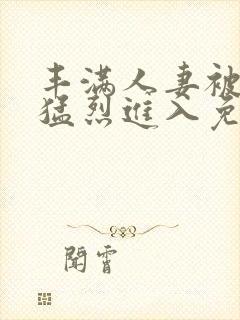 丰满人妻被黑人猛烈进入免费