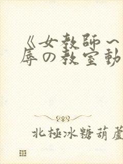 《女教师～被淫辱の教室动漫