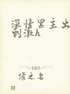 深情男主出轨2刺激h