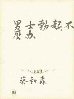 男士勃起不了怎么办