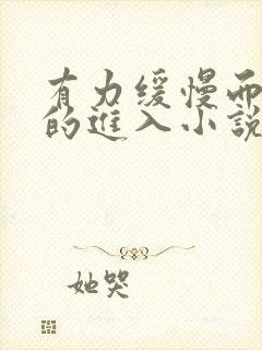 有力缓慢而坚定的进入小说