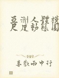 亚洲人体模特大尺度动态图