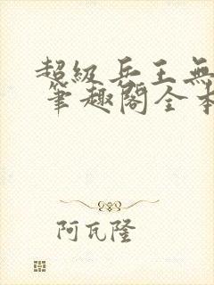 超级兵王无弹窗 笔趣阁全本小说封面