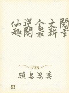 仙逆全文阅读笔趣阁最新章节列表