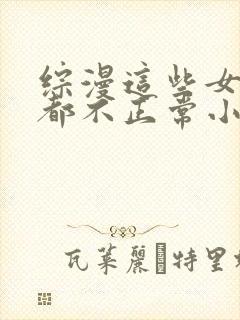 综漫这些女主角都不正常小说笔趣阁