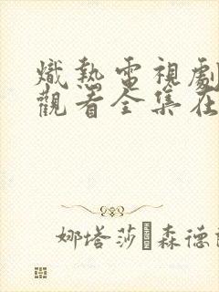 炽热电视剧免费观看全集在线播放