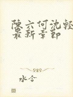 陈六何沈轻舞读最新章节